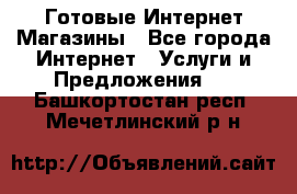 Готовые Интернет-Магазины - Все города Интернет » Услуги и Предложения   . Башкортостан респ.,Мечетлинский р-н